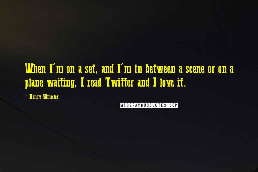Henry Winkler Quotes: When I'm on a set, and I'm in between a scene or on a plane waiting, I read Twitter and I love it.