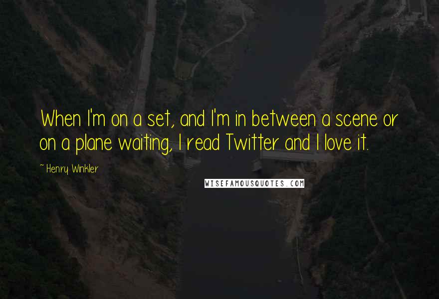 Henry Winkler Quotes: When I'm on a set, and I'm in between a scene or on a plane waiting, I read Twitter and I love it.