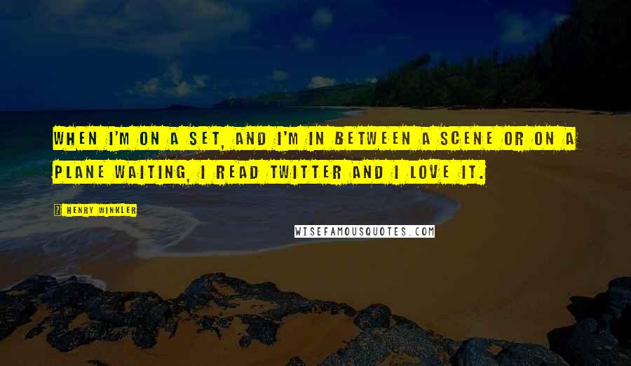 Henry Winkler Quotes: When I'm on a set, and I'm in between a scene or on a plane waiting, I read Twitter and I love it.