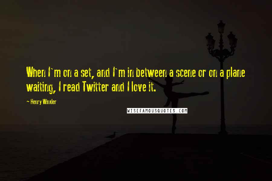 Henry Winkler Quotes: When I'm on a set, and I'm in between a scene or on a plane waiting, I read Twitter and I love it.