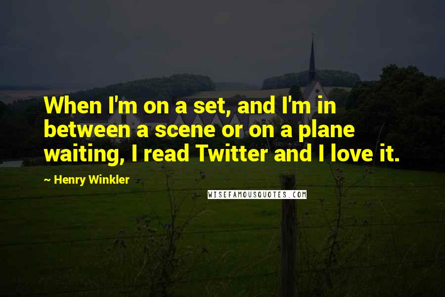 Henry Winkler Quotes: When I'm on a set, and I'm in between a scene or on a plane waiting, I read Twitter and I love it.