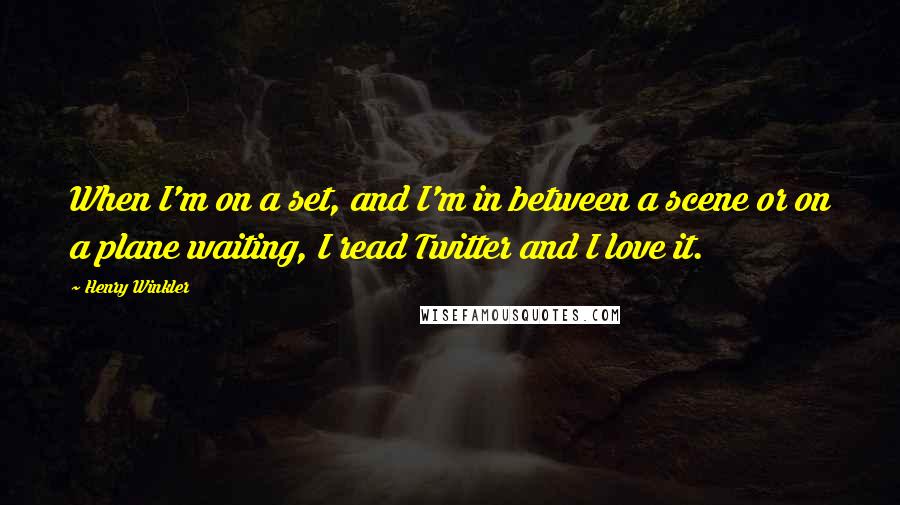 Henry Winkler Quotes: When I'm on a set, and I'm in between a scene or on a plane waiting, I read Twitter and I love it.