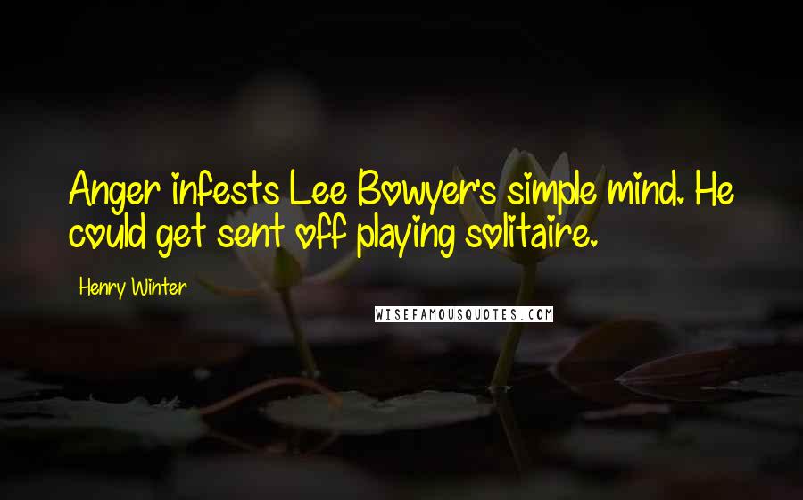 Henry Winter Quotes: Anger infests Lee Bowyer's simple mind. He could get sent off playing solitaire.