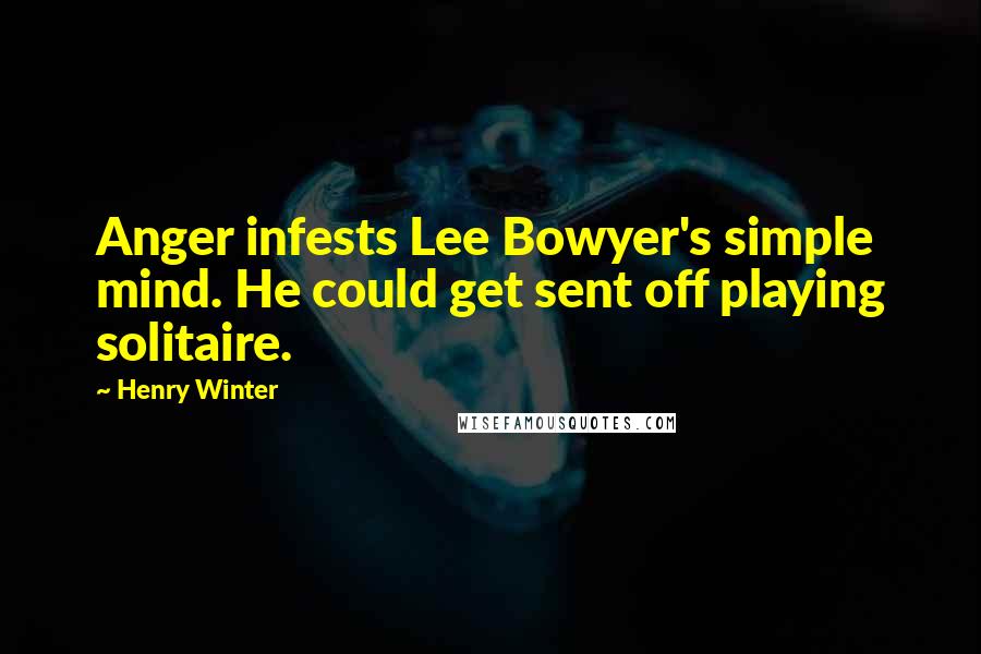 Henry Winter Quotes: Anger infests Lee Bowyer's simple mind. He could get sent off playing solitaire.