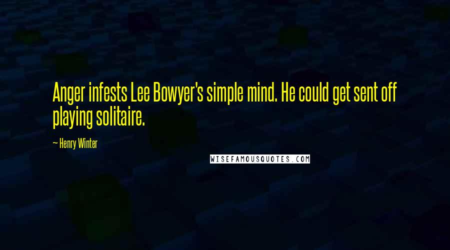 Henry Winter Quotes: Anger infests Lee Bowyer's simple mind. He could get sent off playing solitaire.