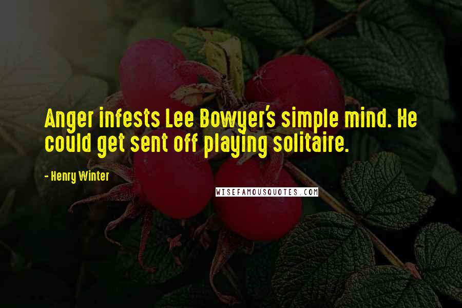 Henry Winter Quotes: Anger infests Lee Bowyer's simple mind. He could get sent off playing solitaire.