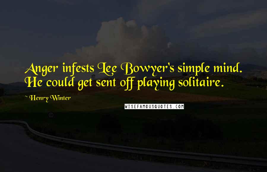 Henry Winter Quotes: Anger infests Lee Bowyer's simple mind. He could get sent off playing solitaire.