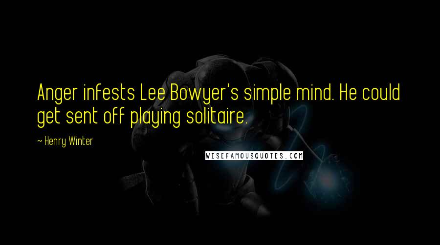 Henry Winter Quotes: Anger infests Lee Bowyer's simple mind. He could get sent off playing solitaire.