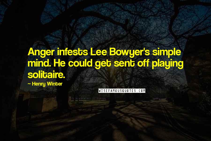 Henry Winter Quotes: Anger infests Lee Bowyer's simple mind. He could get sent off playing solitaire.