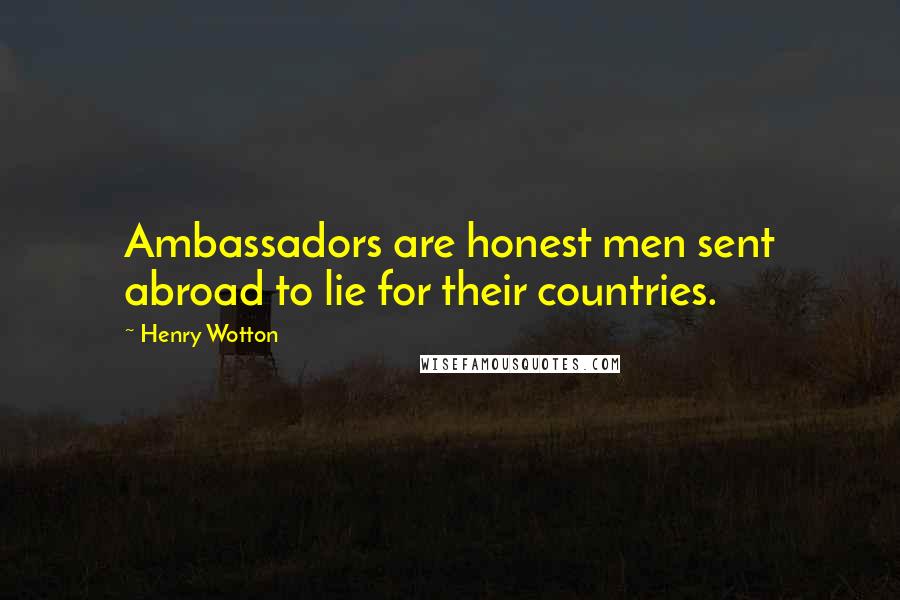 Henry Wotton Quotes: Ambassadors are honest men sent abroad to lie for their countries.