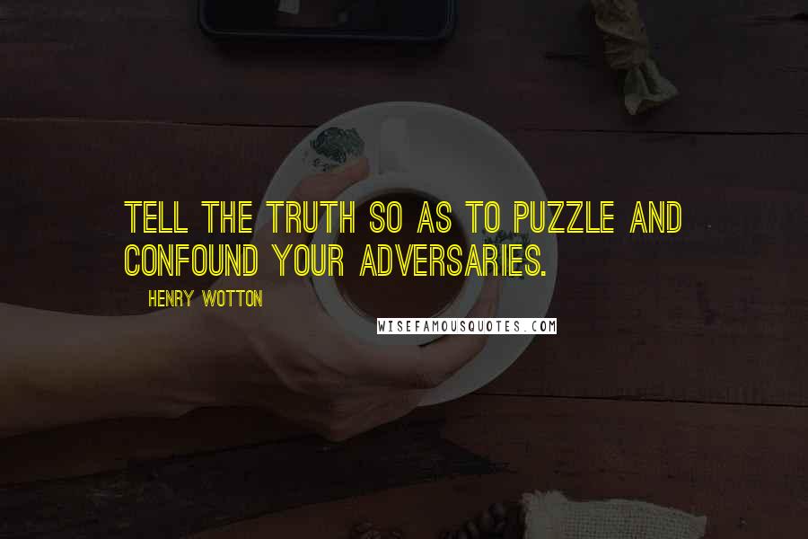 Henry Wotton Quotes: Tell the truth so as to puzzle and confound your adversaries.