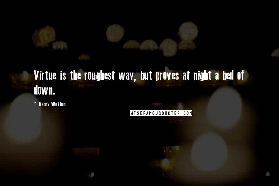 Henry Wotton Quotes: Virtue is the roughest way, but proves at night a bed of down.