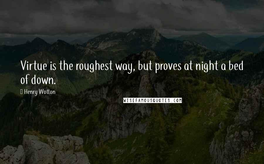 Henry Wotton Quotes: Virtue is the roughest way, but proves at night a bed of down.