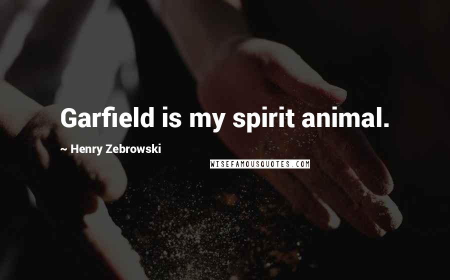 Henry Zebrowski Quotes: Garfield is my spirit animal.