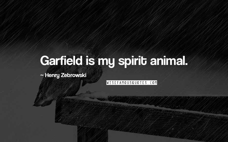 Henry Zebrowski Quotes: Garfield is my spirit animal.