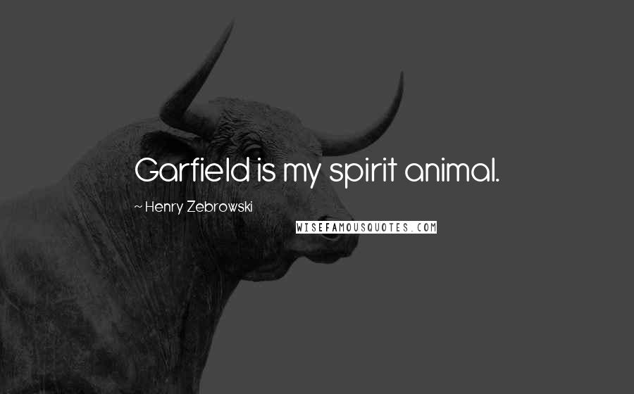 Henry Zebrowski Quotes: Garfield is my spirit animal.