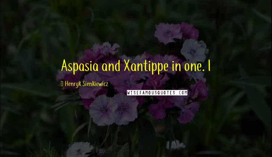 Henryk Sienkiewicz Quotes: Aspasia and Xantippe in one. I