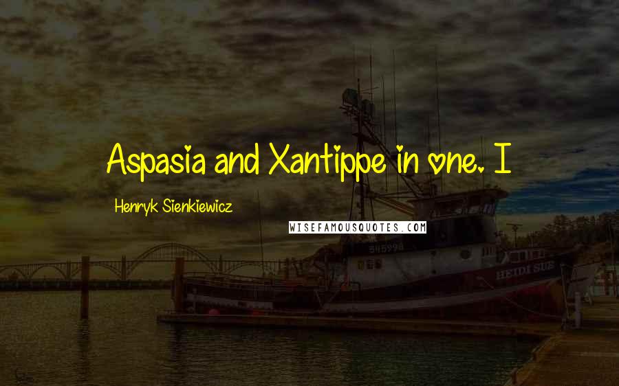 Henryk Sienkiewicz Quotes: Aspasia and Xantippe in one. I