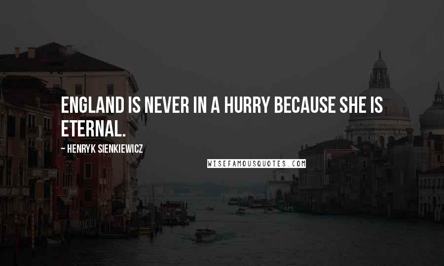 Henryk Sienkiewicz Quotes: England is never in a hurry because she is eternal.