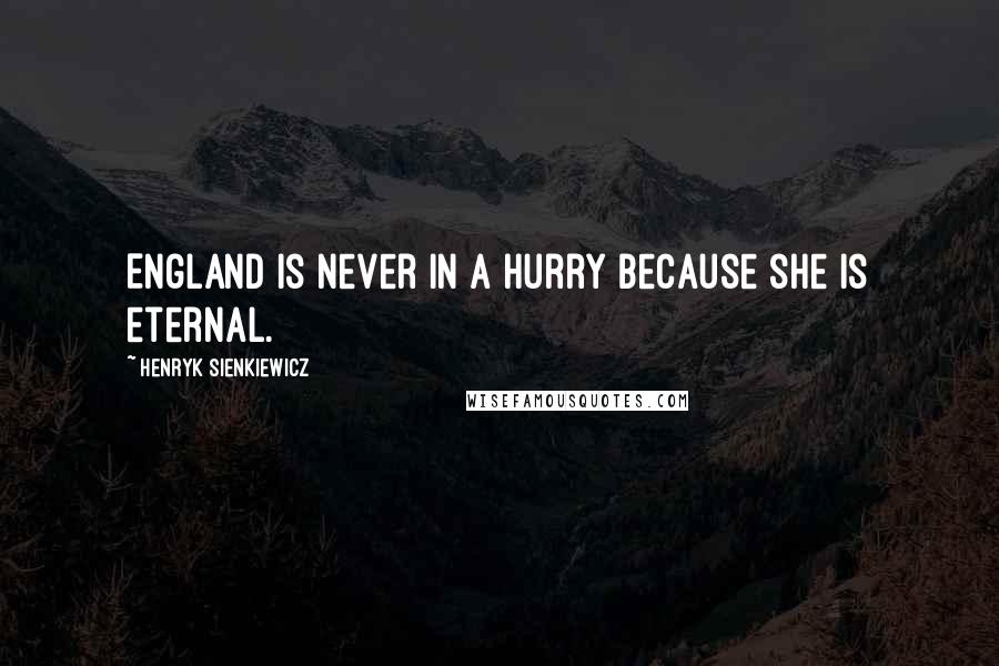 Henryk Sienkiewicz Quotes: England is never in a hurry because she is eternal.