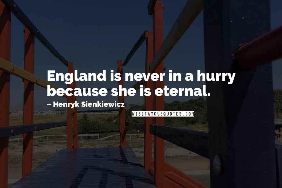 Henryk Sienkiewicz Quotes: England is never in a hurry because she is eternal.