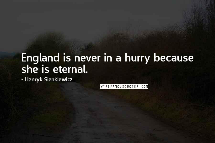 Henryk Sienkiewicz Quotes: England is never in a hurry because she is eternal.
