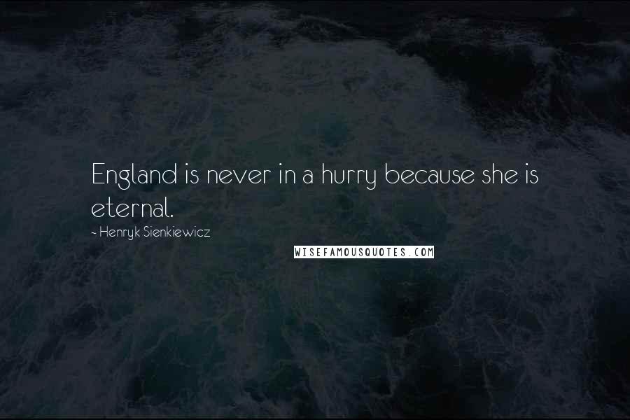 Henryk Sienkiewicz Quotes: England is never in a hurry because she is eternal.