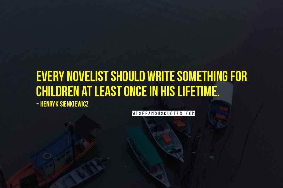 Henryk Sienkiewicz Quotes: Every novelist should write something for children at least once in his lifetime.