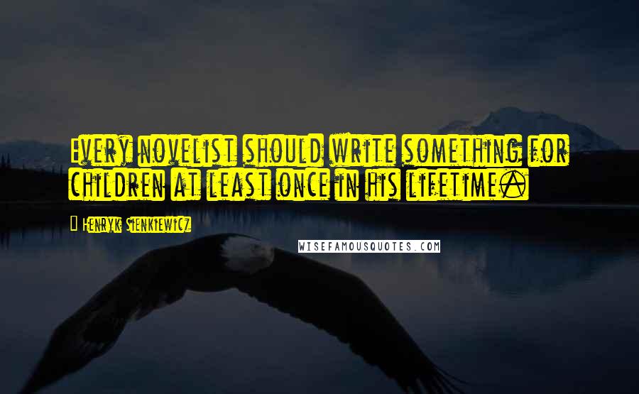Henryk Sienkiewicz Quotes: Every novelist should write something for children at least once in his lifetime.