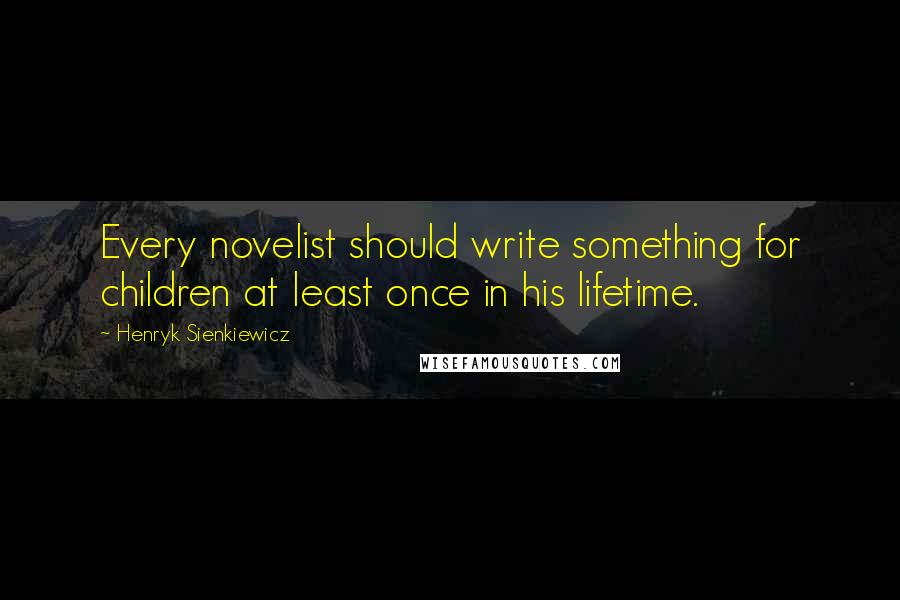 Henryk Sienkiewicz Quotes: Every novelist should write something for children at least once in his lifetime.