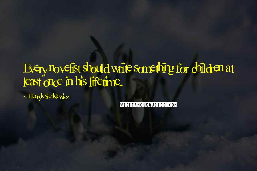 Henryk Sienkiewicz Quotes: Every novelist should write something for children at least once in his lifetime.