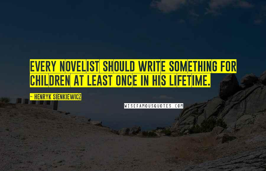 Henryk Sienkiewicz Quotes: Every novelist should write something for children at least once in his lifetime.