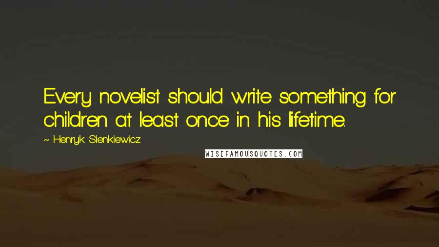 Henryk Sienkiewicz Quotes: Every novelist should write something for children at least once in his lifetime.