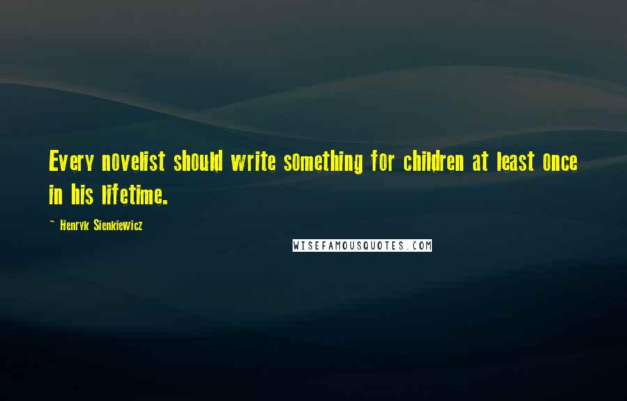 Henryk Sienkiewicz Quotes: Every novelist should write something for children at least once in his lifetime.