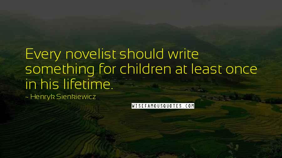 Henryk Sienkiewicz Quotes: Every novelist should write something for children at least once in his lifetime.