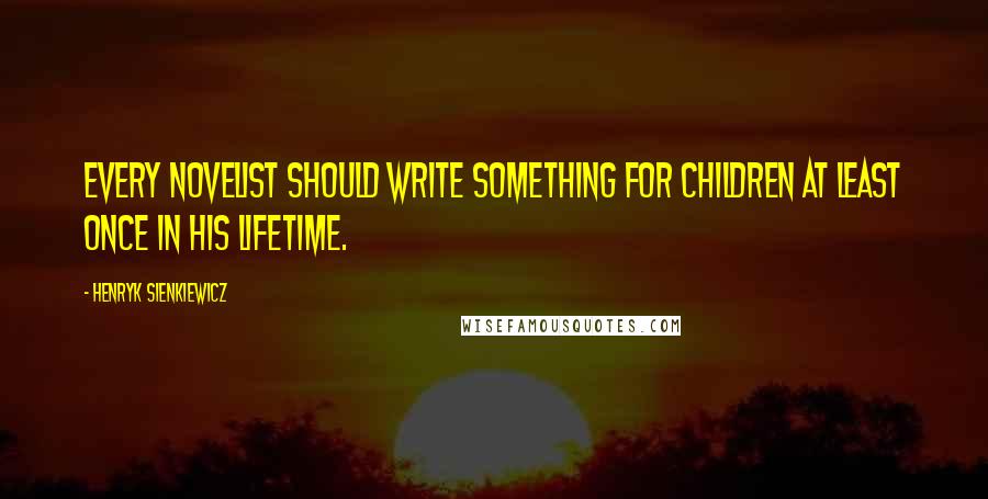 Henryk Sienkiewicz Quotes: Every novelist should write something for children at least once in his lifetime.