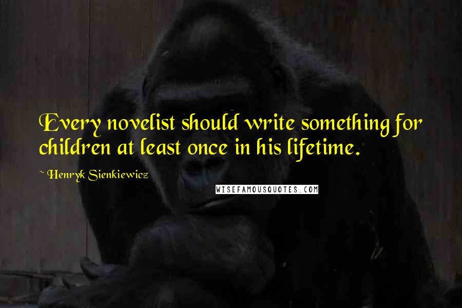 Henryk Sienkiewicz Quotes: Every novelist should write something for children at least once in his lifetime.