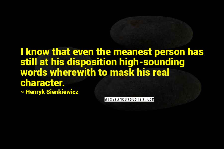 Henryk Sienkiewicz Quotes: I know that even the meanest person has still at his disposition high-sounding words wherewith to mask his real character.