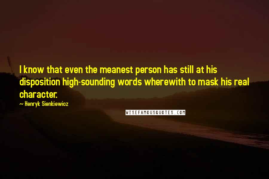 Henryk Sienkiewicz Quotes: I know that even the meanest person has still at his disposition high-sounding words wherewith to mask his real character.