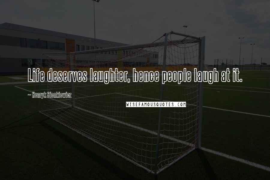 Henryk Sienkiewicz Quotes: Life deserves laughter, hence people laugh at it.