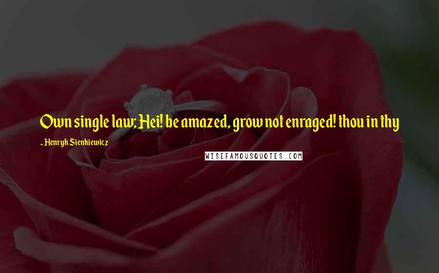 Henryk Sienkiewicz Quotes: Own single law; Hei! be amazed, grow not enraged! thou in thy