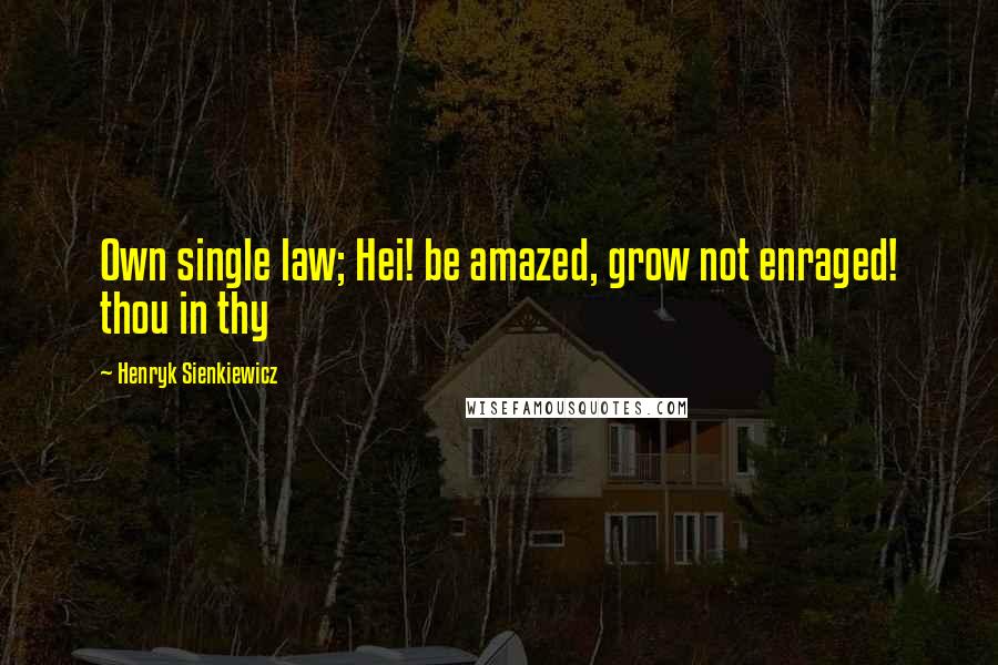 Henryk Sienkiewicz Quotes: Own single law; Hei! be amazed, grow not enraged! thou in thy