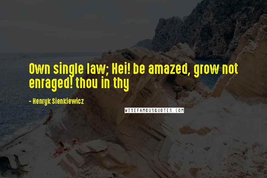 Henryk Sienkiewicz Quotes: Own single law; Hei! be amazed, grow not enraged! thou in thy