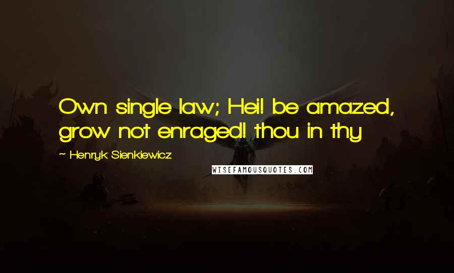 Henryk Sienkiewicz Quotes: Own single law; Hei! be amazed, grow not enraged! thou in thy