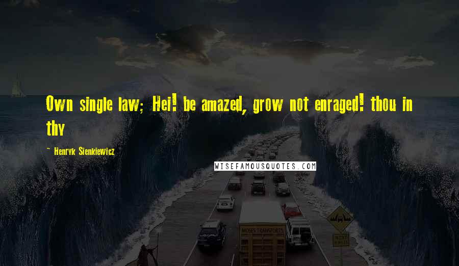 Henryk Sienkiewicz Quotes: Own single law; Hei! be amazed, grow not enraged! thou in thy