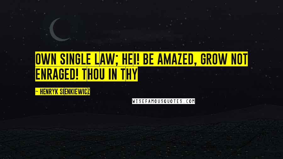 Henryk Sienkiewicz Quotes: Own single law; Hei! be amazed, grow not enraged! thou in thy