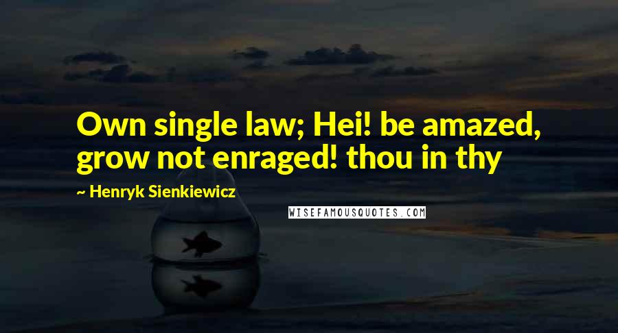 Henryk Sienkiewicz Quotes: Own single law; Hei! be amazed, grow not enraged! thou in thy