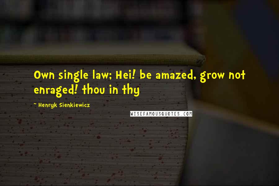 Henryk Sienkiewicz Quotes: Own single law; Hei! be amazed, grow not enraged! thou in thy