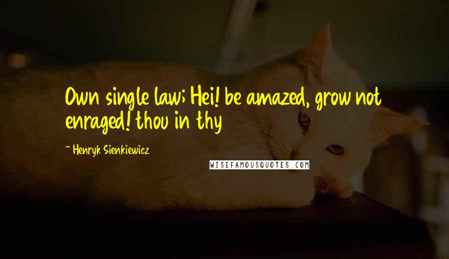 Henryk Sienkiewicz Quotes: Own single law; Hei! be amazed, grow not enraged! thou in thy