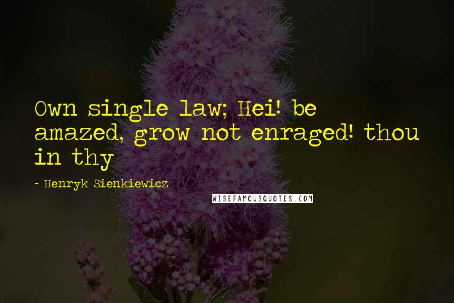 Henryk Sienkiewicz Quotes: Own single law; Hei! be amazed, grow not enraged! thou in thy